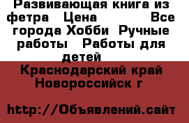 Развивающая книга из фетра › Цена ­ 7 000 - Все города Хобби. Ручные работы » Работы для детей   . Краснодарский край,Новороссийск г.